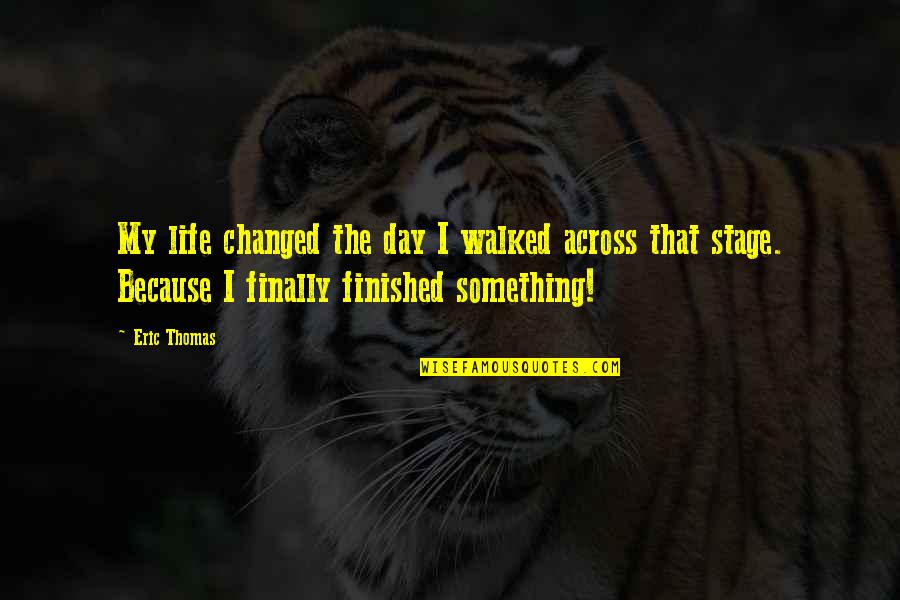 Changing My Life Quotes By Eric Thomas: My life changed the day I walked across
