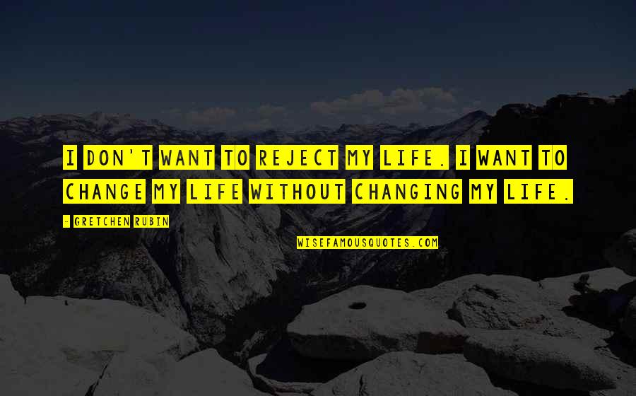 Changing My Life Quotes By Gretchen Rubin: I don't want to reject my life. I