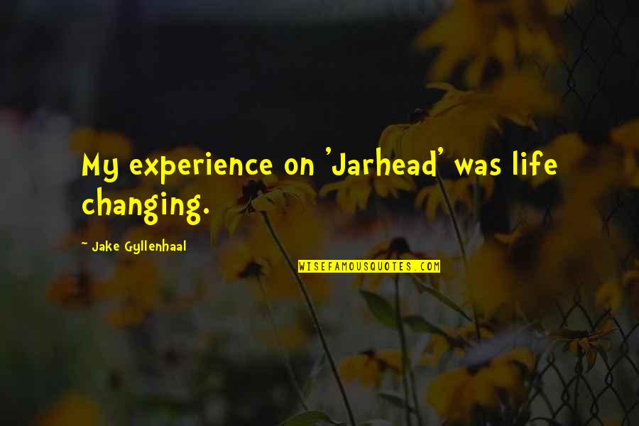 Changing My Life Quotes By Jake Gyllenhaal: My experience on 'Jarhead' was life changing.