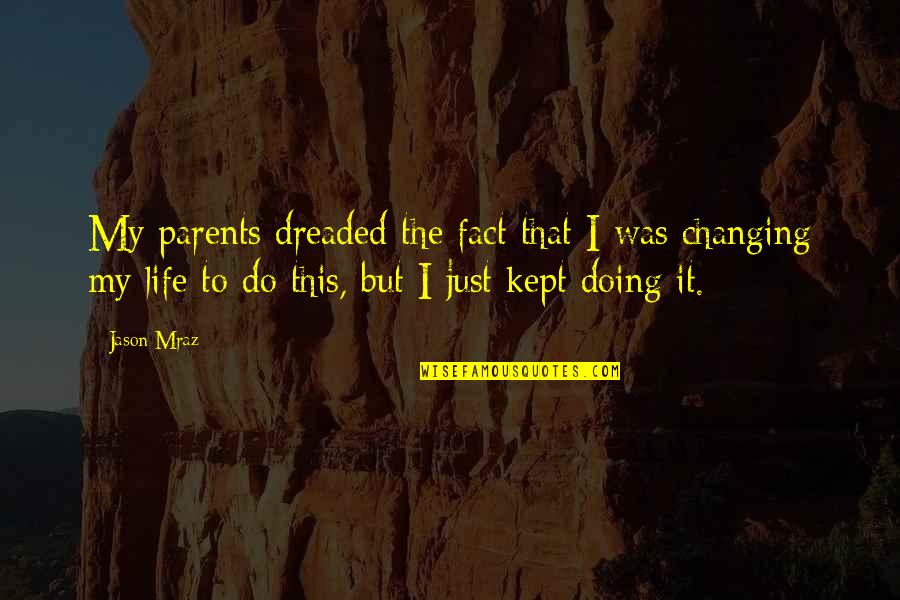 Changing My Life Quotes By Jason Mraz: My parents dreaded the fact that I was