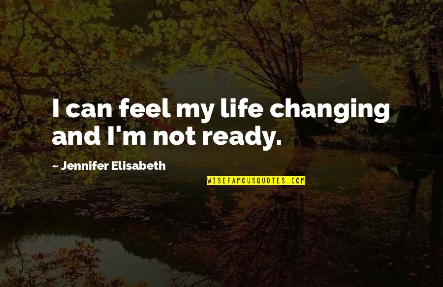 Changing My Life Quotes By Jennifer Elisabeth: I can feel my life changing and I'm