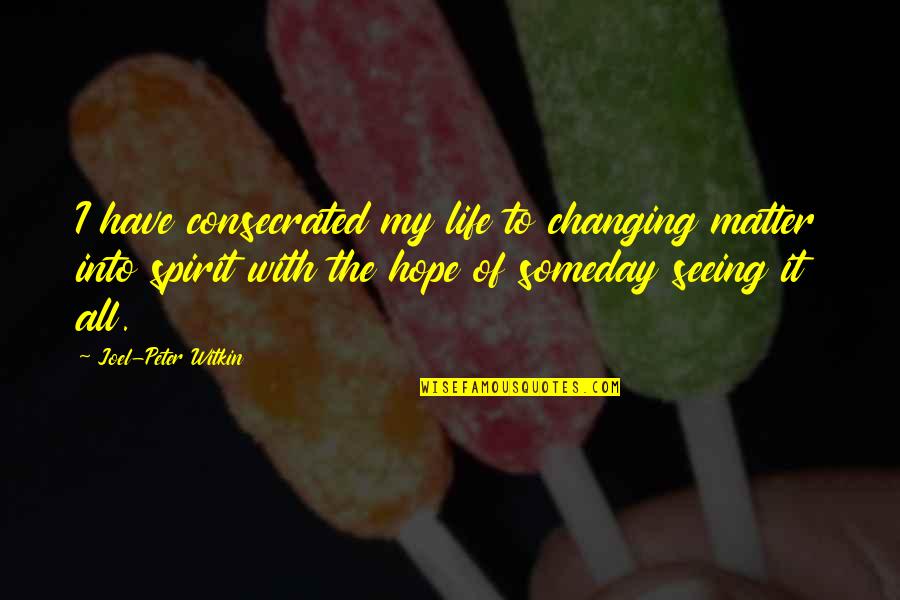 Changing My Life Quotes By Joel-Peter Witkin: I have consecrated my life to changing matter