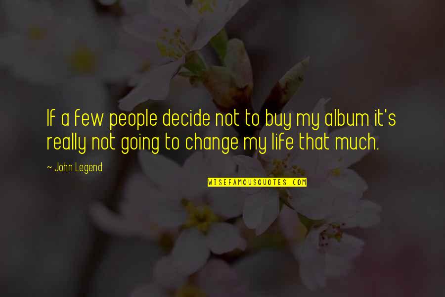 Changing My Life Quotes By John Legend: If a few people decide not to buy