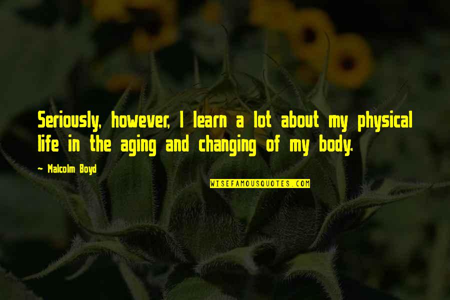 Changing My Life Quotes By Malcolm Boyd: Seriously, however, I learn a lot about my