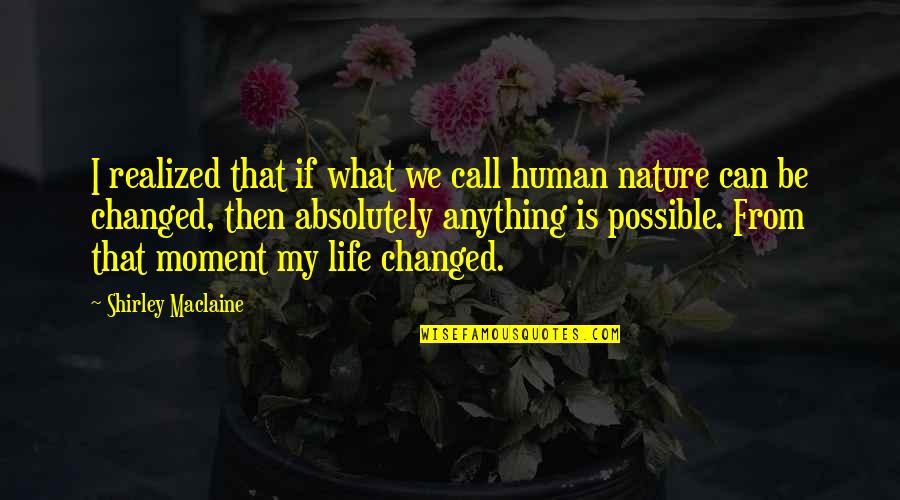 Changing My Life Quotes By Shirley Maclaine: I realized that if what we call human