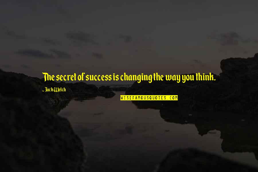 Changing My Way Of Thinking Quotes By Jack Welch: The secret of success is changing the way