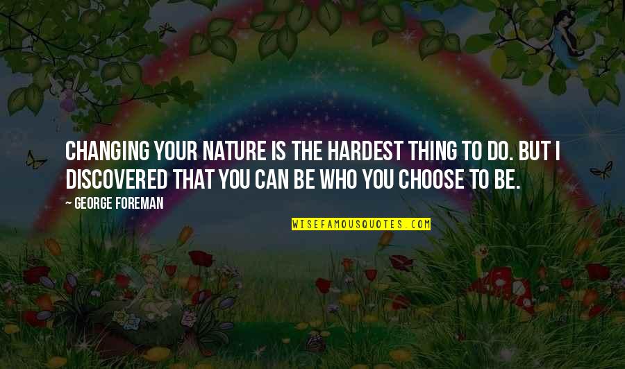 Changing Nature Quotes By George Foreman: Changing your nature is the hardest thing to