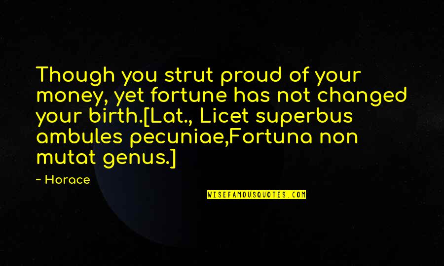 Changing Old Ways Quotes By Horace: Though you strut proud of your money, yet