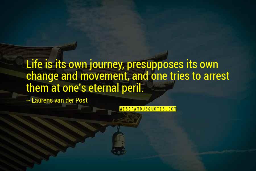 Changing One S Life Quotes By Laurens Van Der Post: Life is its own journey, presupposes its own Changing One S Life Quotes By Laurens Van Der Post: Life is its own journey, presupposes its own