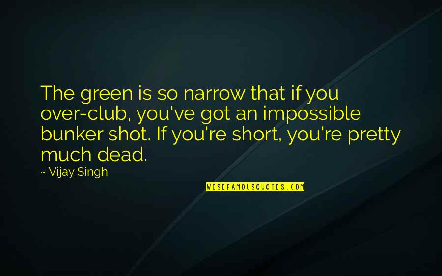 Changing Oneself Quotes By Vijay Singh: The green is so narrow that if you