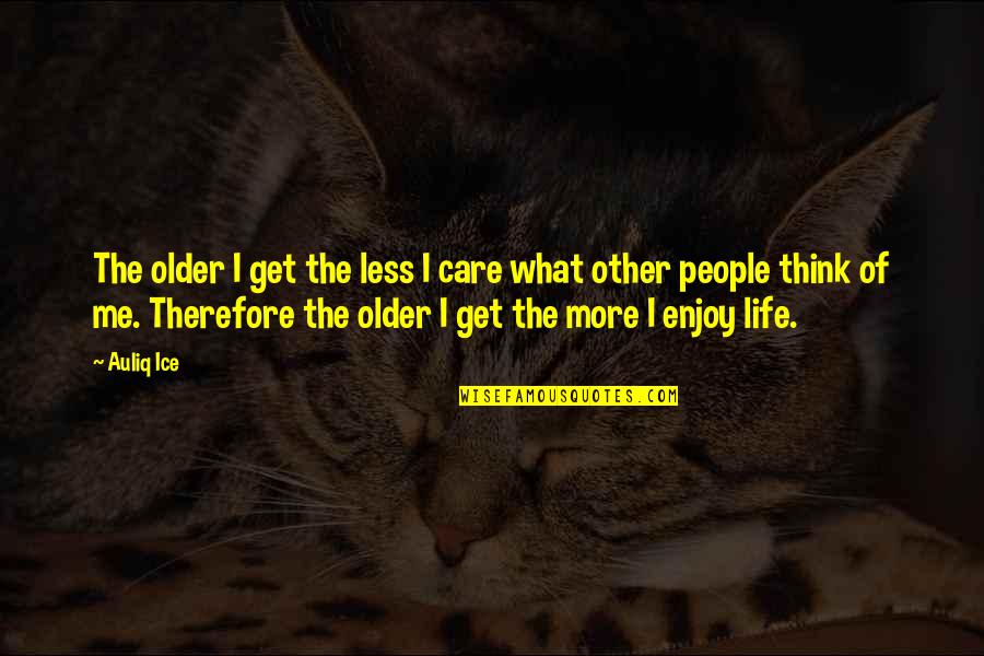 Changing Other People Quotes By Auliq Ice: The older I get the less I care