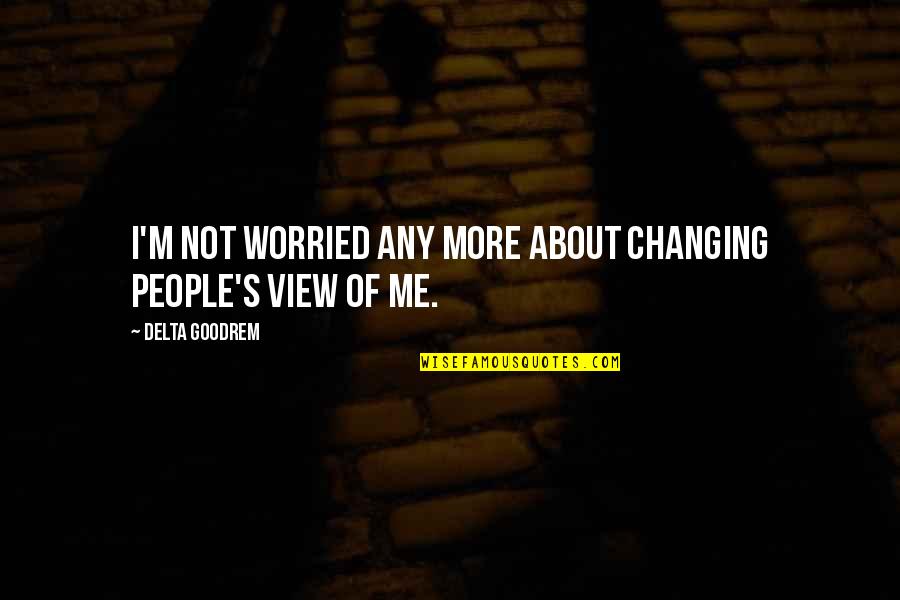 Changing Other People Quotes By Delta Goodrem: I'm not worried any more about changing people's