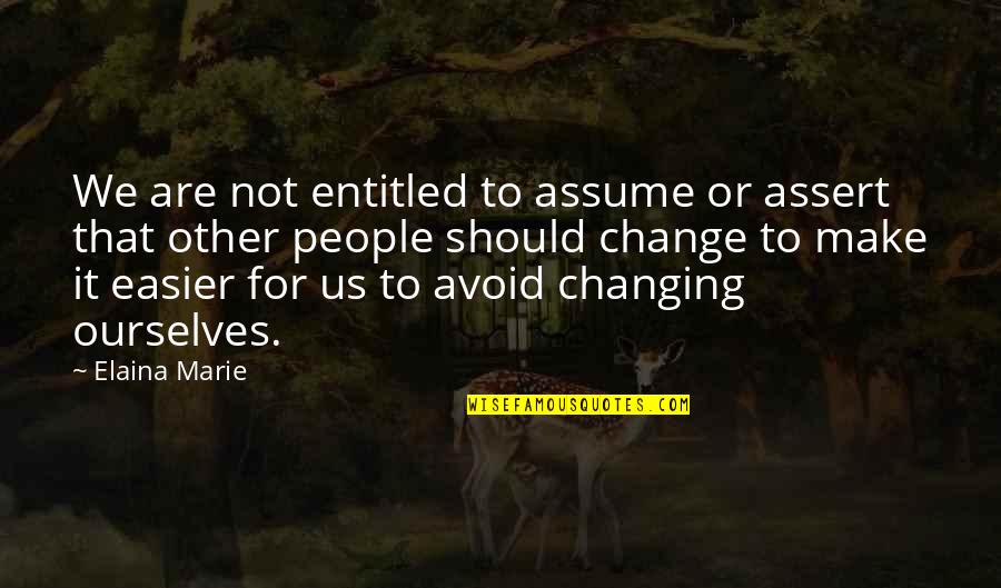 Changing Other People Quotes By Elaina Marie: We are not entitled to assume or assert