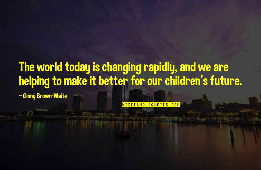 Changing Our World Quotes By Ginny Brown-Waite: The world today is changing rapidly, and we