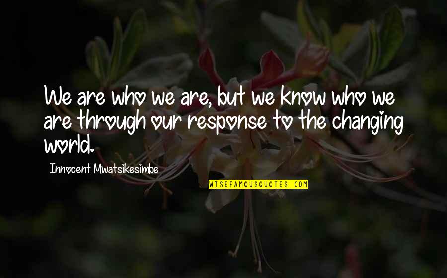 Changing Our World Quotes By Innocent Mwatsikesimbe: We are who we are, but we know Changing Our World Quotes By Innocent Mwatsikesimbe: We are who we are, but we know