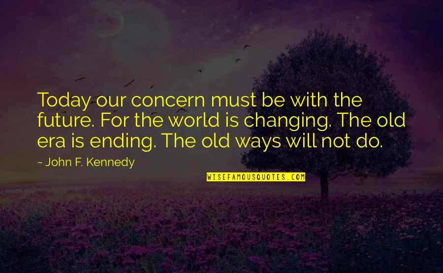 Changing Our World Quotes By John F. Kennedy: Today our concern must be with the future. Changing Our World Quotes By John F. Kennedy: Today our concern must be with the future.