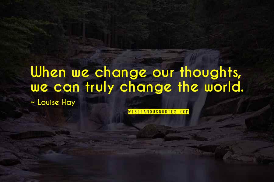 Changing Our World Quotes By Louise Hay: When we change our thoughts, we can truly