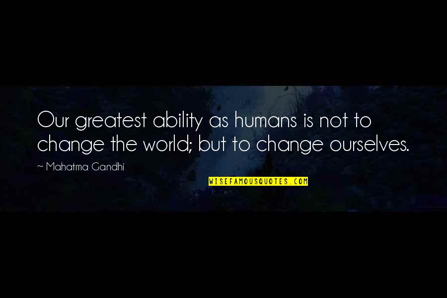 Changing Our World Quotes By Mahatma Gandhi: Our greatest ability as humans is not to Changing Our World Quotes By Mahatma Gandhi: Our greatest ability as humans is not to