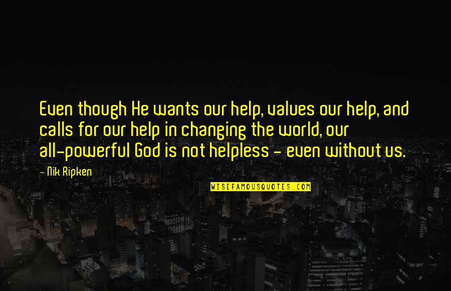 Changing Our World Quotes By Nik Ripken: Even though He wants our help, values our Changing Our World Quotes By Nik Ripken: Even though He wants our help, values our