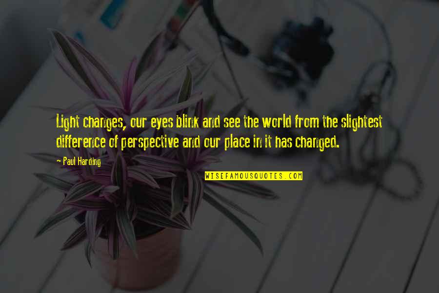 Changing Our World Quotes By Paul Harding: Light changes, our eyes blink and see the