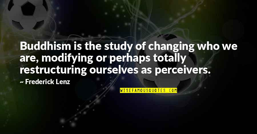 Changing Ourselves Quotes By Frederick Lenz: Buddhism is the study of changing who we