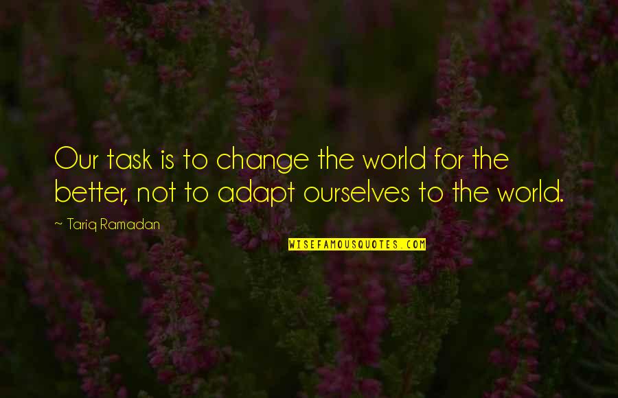 Changing Ourselves Quotes By Tariq Ramadan: Our task is to change the world for