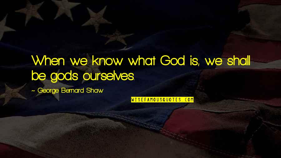 Changing Overtime Quotes By George Bernard Shaw: When we know what God is, we shall