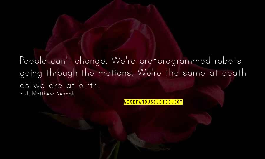 Changing People Quotes By J. Matthew Nespoli: People can't change. We're pre-programmed robots going through Changing People Quotes By J. Matthew Nespoli: People can't change. We're pre-programmed robots going through