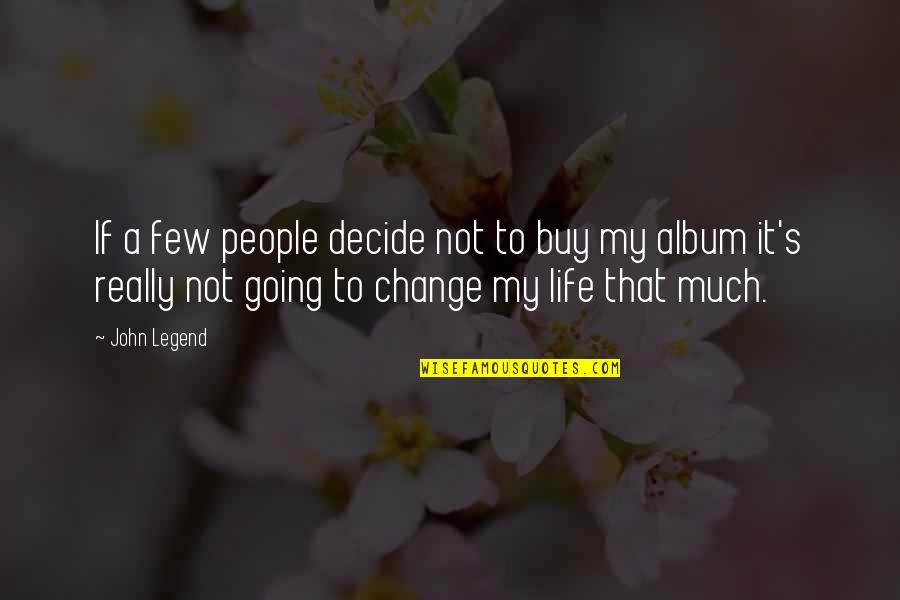 Changing People's Life Quotes By John Legend: If a few people decide not to buy