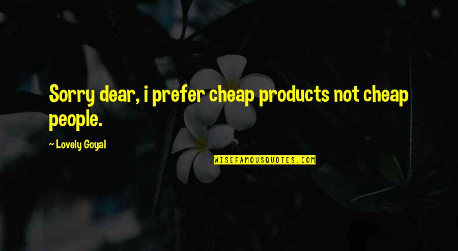 Changing People's Life Quotes By Lovely Goyal: Sorry dear, i prefer cheap products not cheap