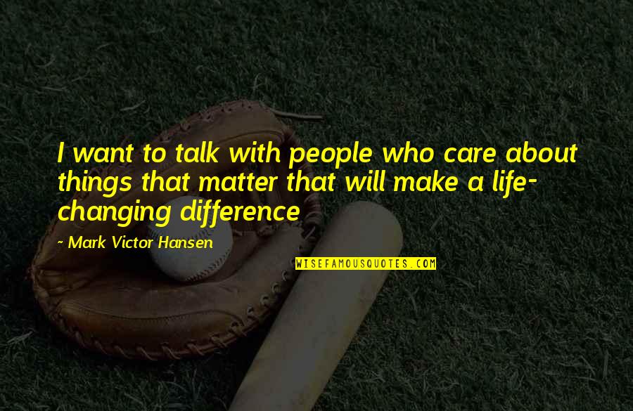 Changing People's Life Quotes By Mark Victor Hansen: I want to talk with people who care