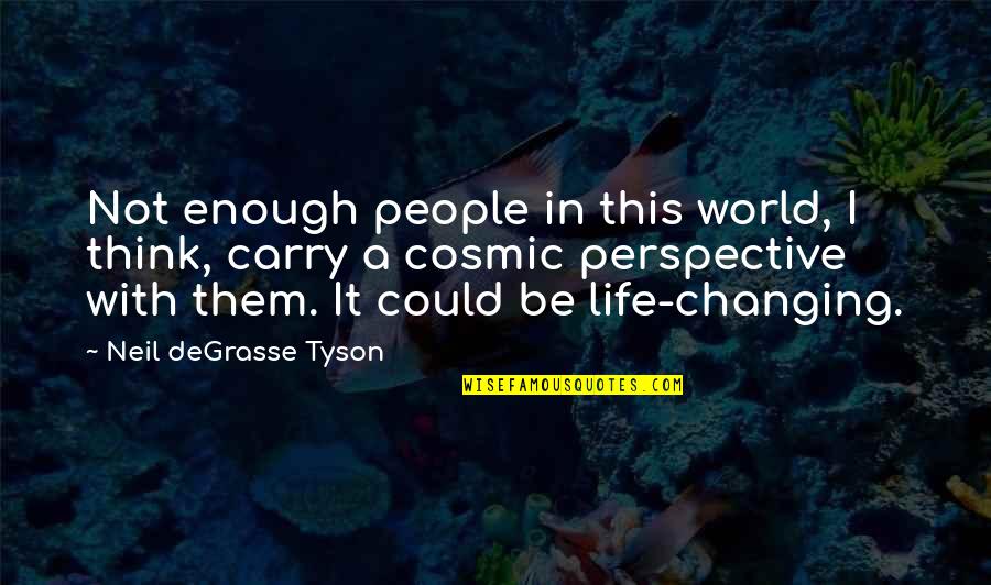 Changing People's Life Quotes By Neil DeGrasse Tyson: Not enough people in this world, I think,