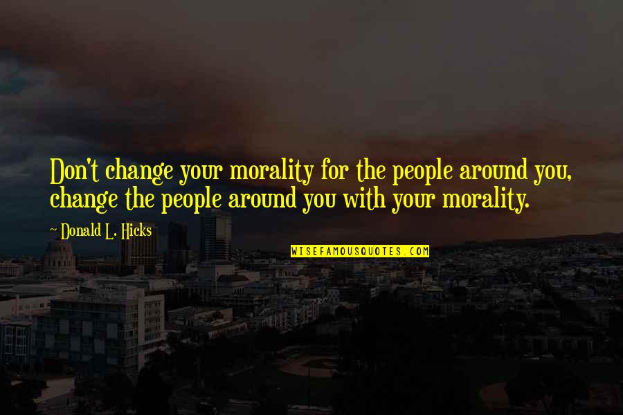 Changing Peoples Quotes By Donald L. Hicks: Don't change your morality for the people around