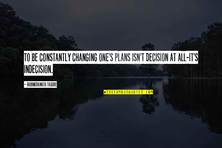 Changing Plans Quotes By Rabindranath Tagore: To be constantly changing one's plans isn't decision