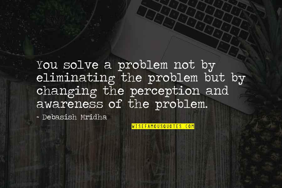 Changing Quotes And Quotes By Debasish Mridha: You solve a problem not by eliminating the