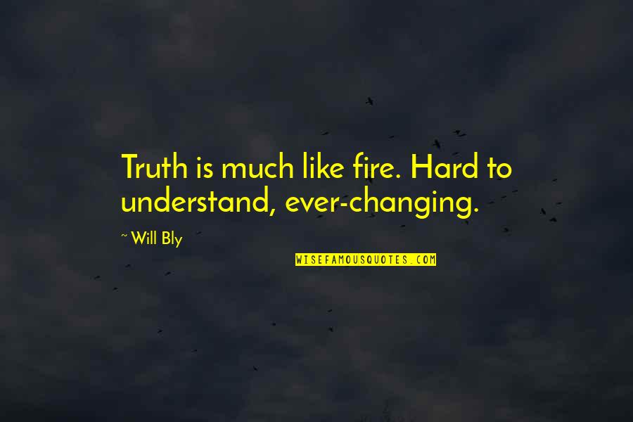 Changing Quotes And Quotes By Will Bly: Truth is much like fire. Hard to understand,