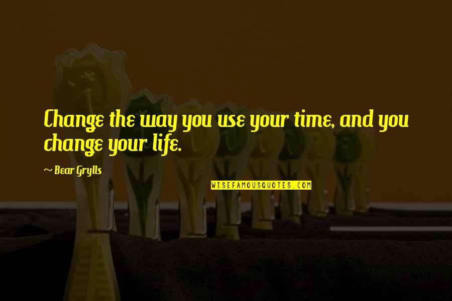 Changing Quotes By Bear Grylls: Change the way you use your time, and