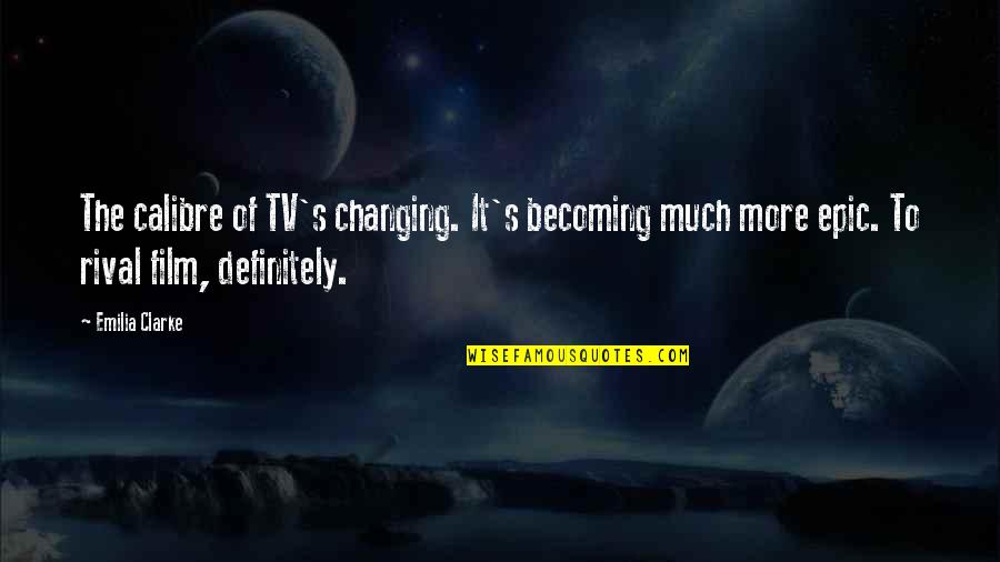 Changing Quotes By Emilia Clarke: The calibre of TV's changing. It's becoming much