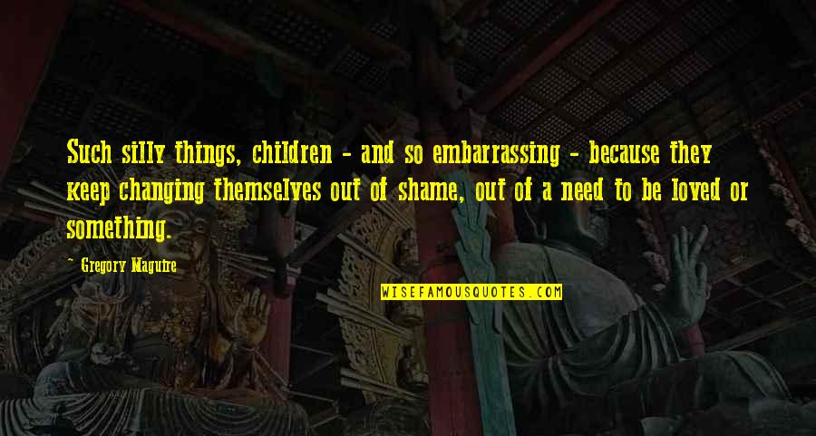 Changing Quotes By Gregory Maguire: Such silly things, children - and so embarrassing