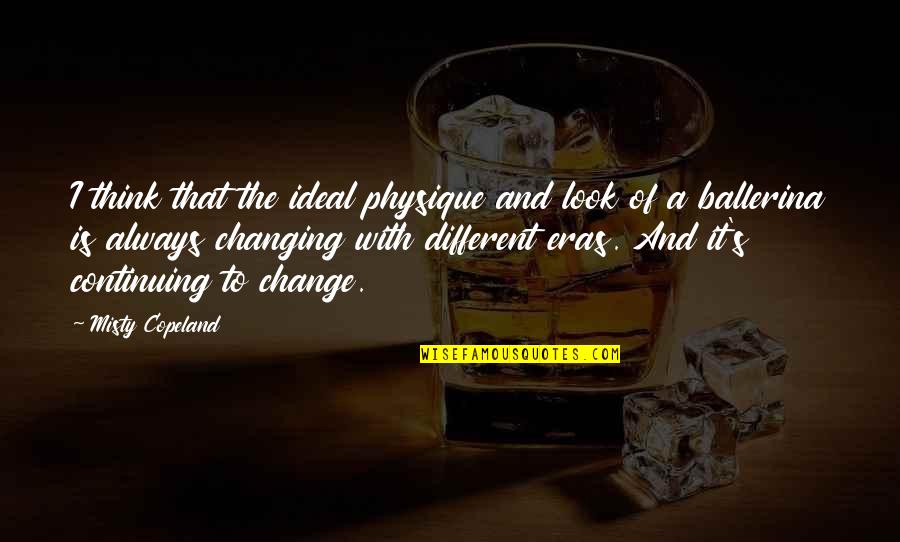 Changing Quotes By Misty Copeland: I think that the ideal physique and look