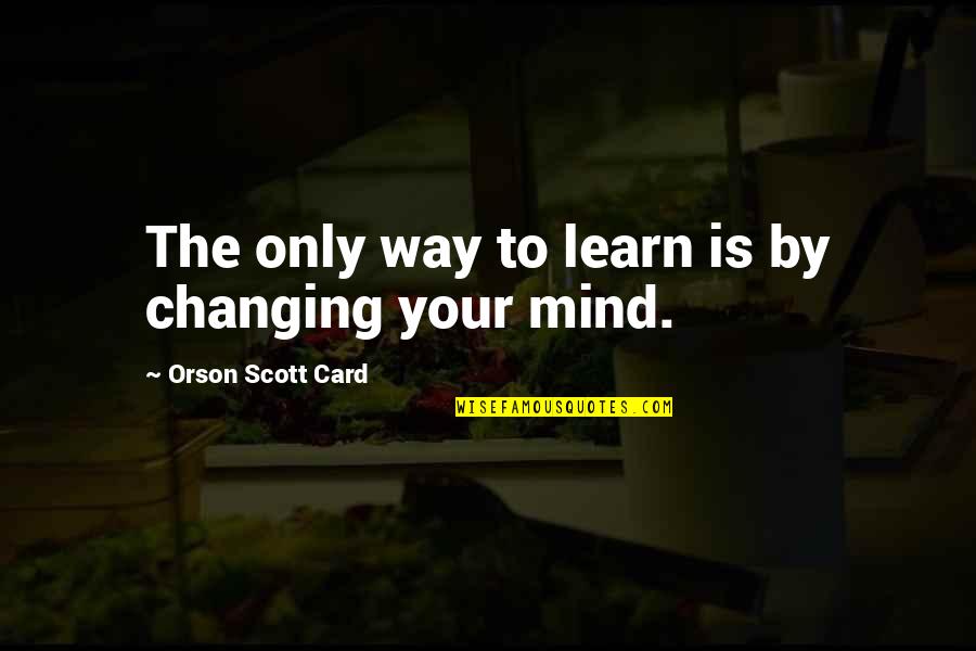 Changing Quotes By Orson Scott Card: The only way to learn is by changing