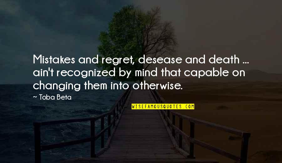 Changing Quotes By Toba Beta: Mistakes and regret, desease and death ... ain't