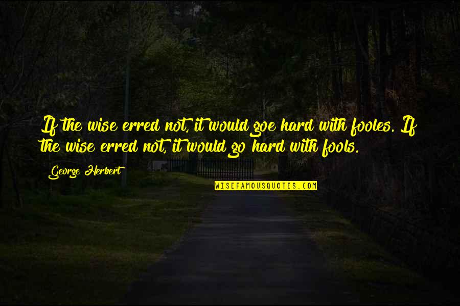 Changing Seasons Quotes By George Herbert: If the wise erred not, it would goe Changing Seasons Quotes By George Herbert: If the wise erred not, it would goe