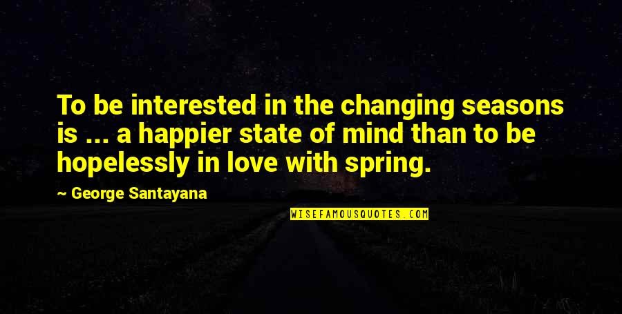 Changing Seasons Quotes By George Santayana: To be interested in the changing seasons is Changing Seasons Quotes By George Santayana: To be interested in the changing seasons is