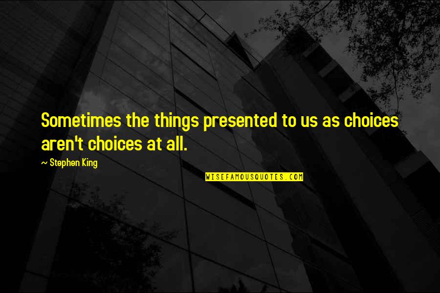 Changing Societies Quotes By Stephen King: Sometimes the things presented to us as choices