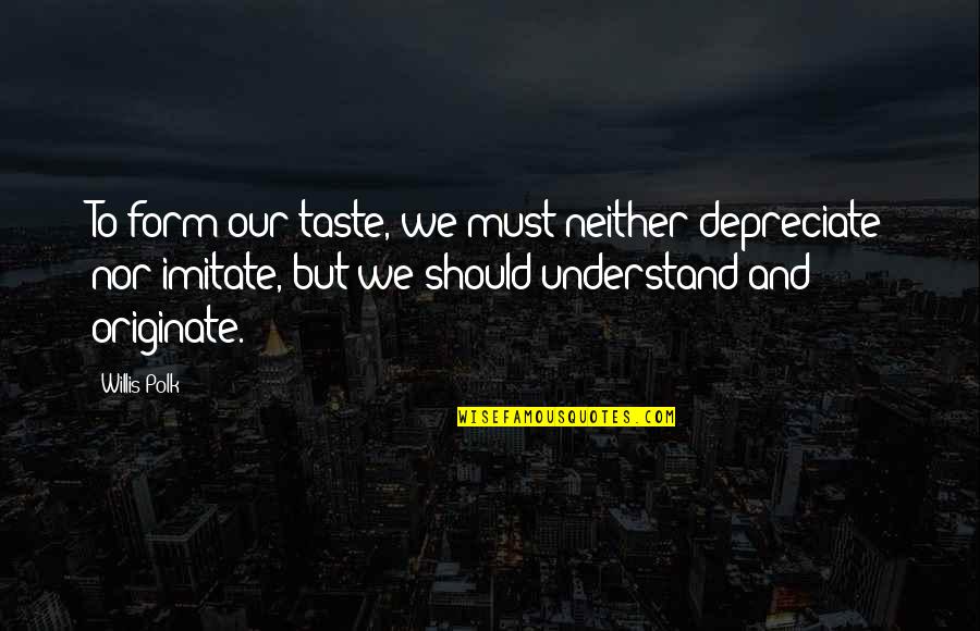 Changing Societies Quotes By Willis Polk: To form our taste, we must neither depreciate