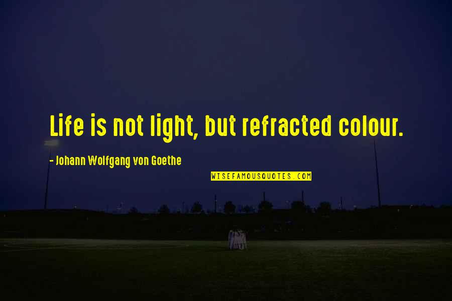 Changing Society Quotes By Johann Wolfgang Von Goethe: Life is not light, but refracted colour. Changing Society Quotes By Johann Wolfgang Von Goethe: Life is not light, but refracted colour.
