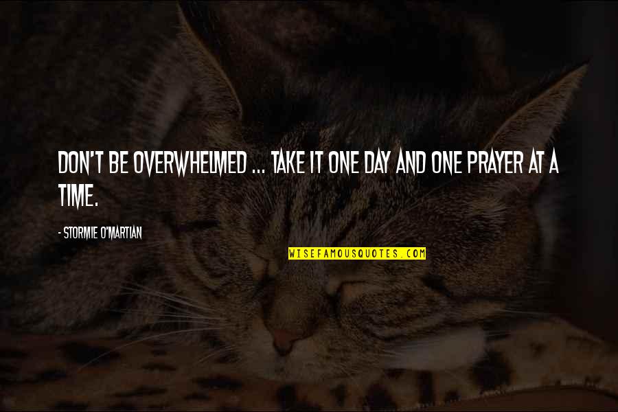 Changing Someone's Day Quotes By Stormie O'martian: Don't be overwhelmed ... take it one day Changing Someone's Day Quotes By Stormie O'martian: Don't be overwhelmed ... take it one day