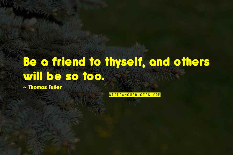 Changing Someone's Day Quotes By Thomas Fuller: Be a friend to thyself, and others will Changing Someone's Day Quotes By Thomas Fuller: Be a friend to thyself, and others will