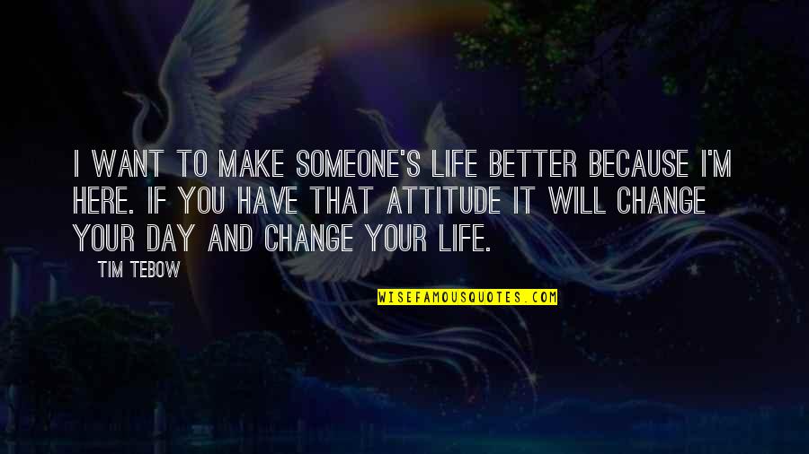 Changing Someone's Day Quotes By Tim Tebow: I want to make someone's life better because